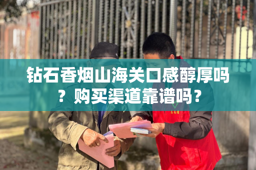 钻石香烟山海关口感醇厚吗？购买渠道靠谱吗？